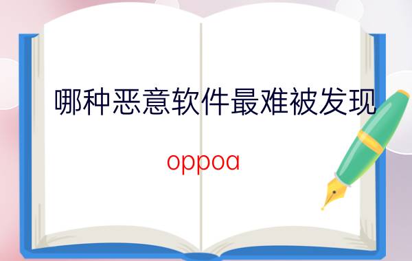 哪种恶意软件最难被发现 oppoa 5如何把恶意软件设置为信任？